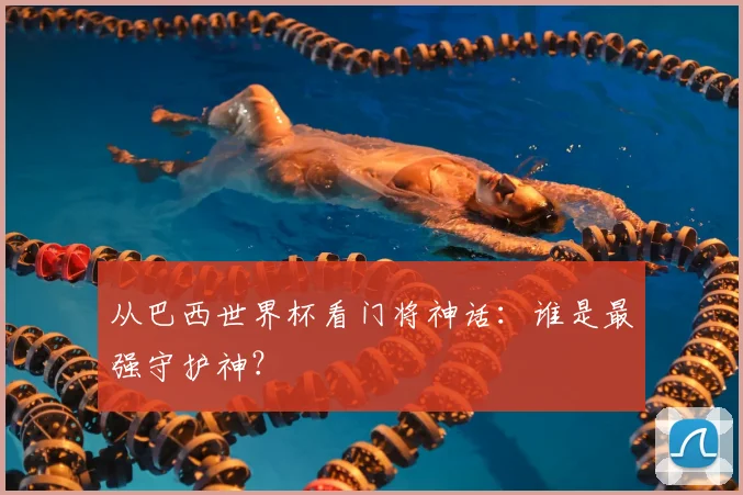 从巴西世界杯看门将神话:谁是最强守护神?