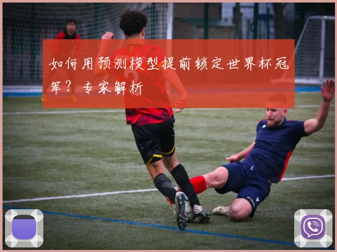 如何用预测模型提前锁定世界杯冠军？专家解析