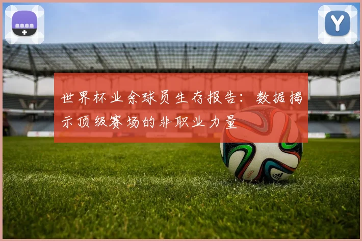世界杯业余球员生存报告:数据揭示顶级赛场的非职业力量