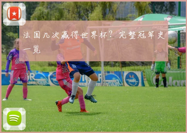 法国几次赢得世界杯？完整冠军史一览