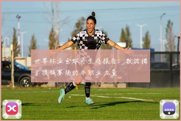 世界杯业余球员生存报告:数据揭示顶级赛场的非职业力量