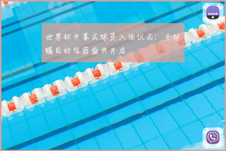 世界杯开幕式球员入场仪式:全球瞩目的绿茵盛典开启