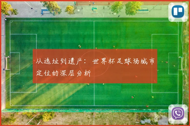 从选址到遗产:世界杯足球场城市定位的深层分析
