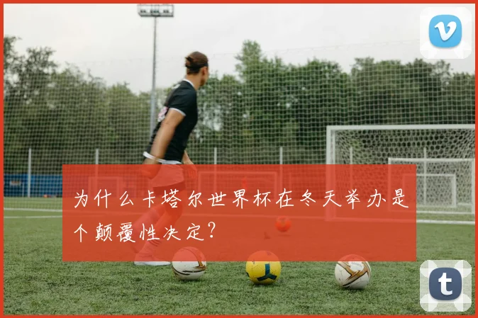 为什么卡塔尔世界杯在冬天举办是个颠覆性决定？