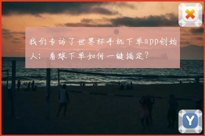 我们专访了世界杯手机下单app创始人:看球下单如何一键搞定?