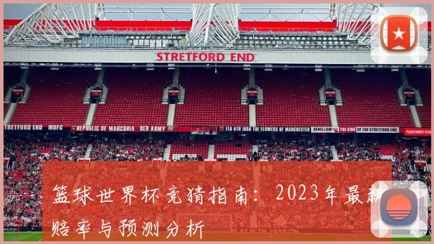 篮球世界杯竞猜指南:2023年最新赔率与预测分析