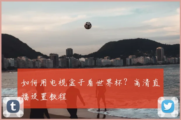 如何用电视盒子看世界杯？高清直播设置教程