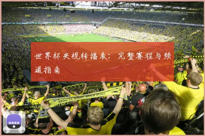 世界杯央视转播表:完整赛程与频道指南