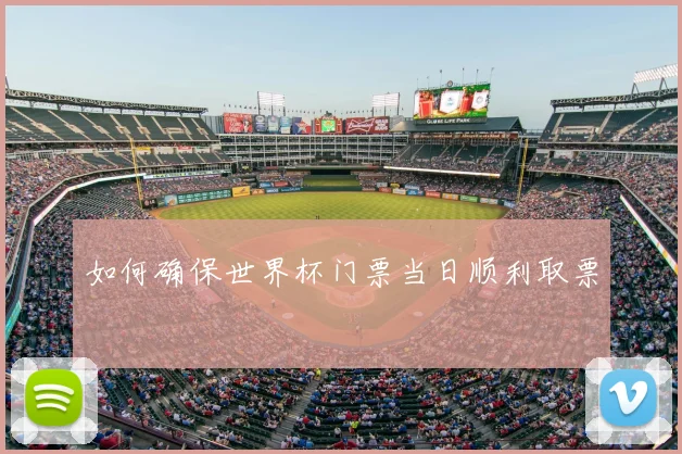 如何确保世界杯门票当日顺利取票