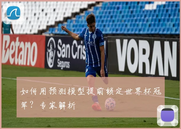 如何用预测模型提前锁定世界杯冠军？专家解析
