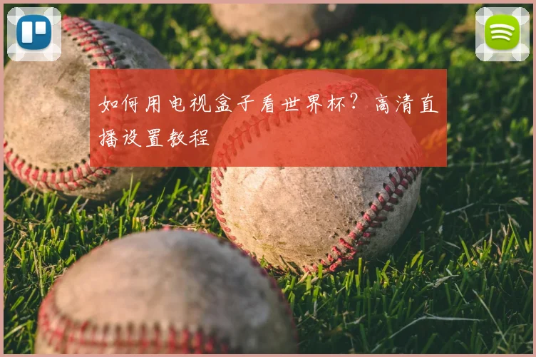 如何用电视盒子看世界杯？高清直播设置教程